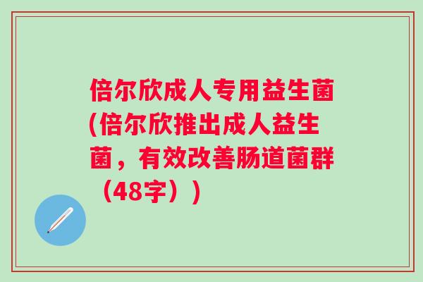 倍尔欣成人专用益生菌(倍尔欣推出成人益生菌，有效改善肠道菌群（48字）)