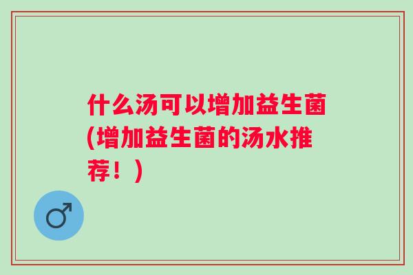 什么汤可以增加益生菌(增加益生菌的汤水推荐！)