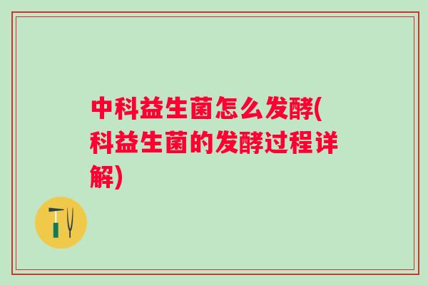 中科益生菌怎么发酵(科益生菌的发酵过程详解)