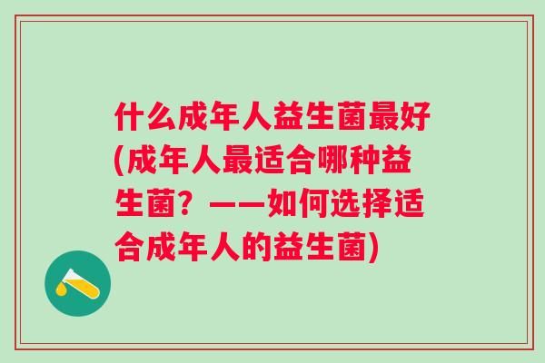 什么成年人益生菌好(成年人适合哪种益生菌？——如何选择适合成年人的益生菌)