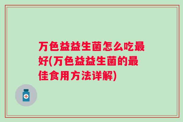 万色益益生菌怎么吃好(万色益益生菌的佳食用方法详解)