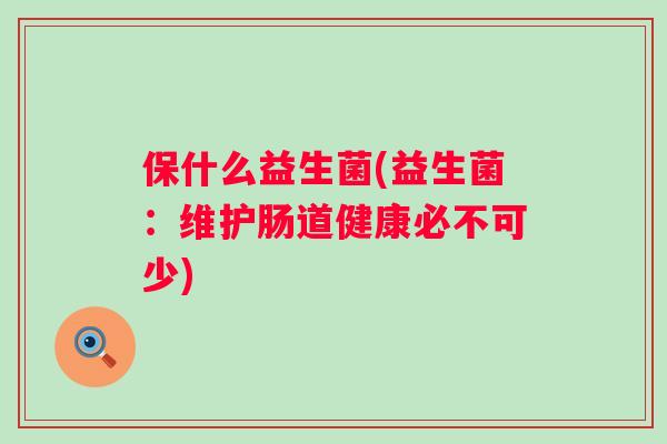 保什么益生菌(益生菌：维护肠道健康必不可少)