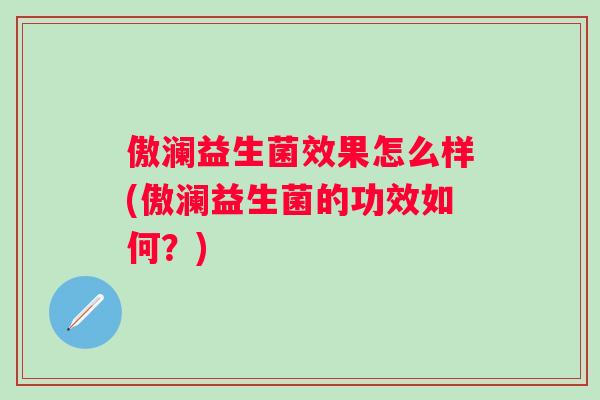 傲澜益生菌效果怎么样(傲澜益生菌的功效如何？)