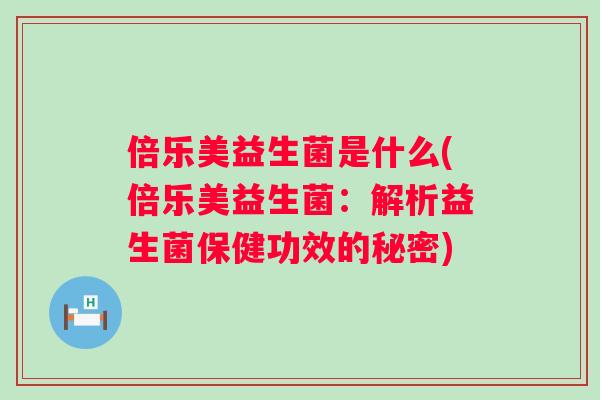 倍乐美益生菌是什么(倍乐美益生菌：解析益生菌保健功效的秘密)
