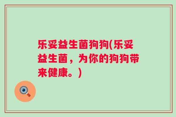 乐妥益生菌狗狗(乐妥益生菌,为你的狗狗带来健康。) 乐妥益生菌狗狗(乐妥益生菌,为你的狗狗带来健康。)