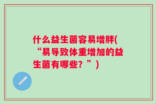 什么益生菌容易增胖(“易导致体重增加的益生菌有哪些？”)