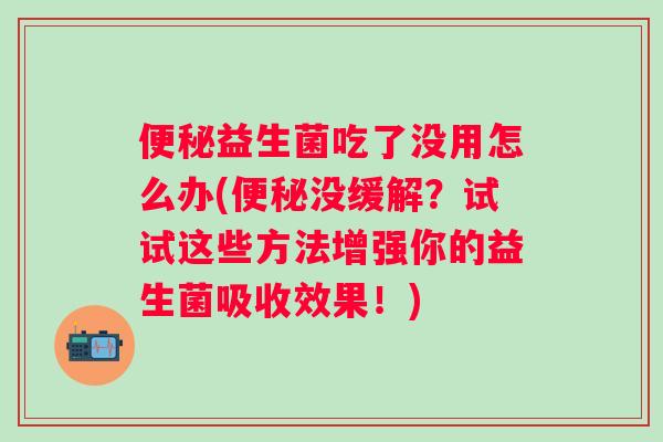 益生菌吃了没用怎么办(没缓解？试试这些方法增强你的益生菌吸收效果！)