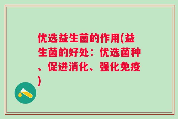 优选益生菌的作用(益生菌的好处：优选菌种、促进消化、强化)