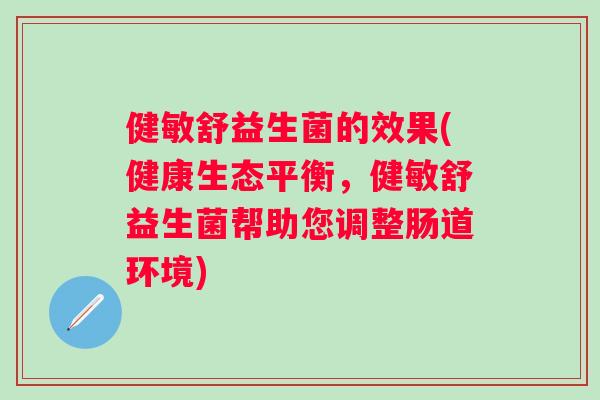 健敏舒益生菌的效果(健康生态平衡，健敏舒益生菌帮助您调整肠道环境)