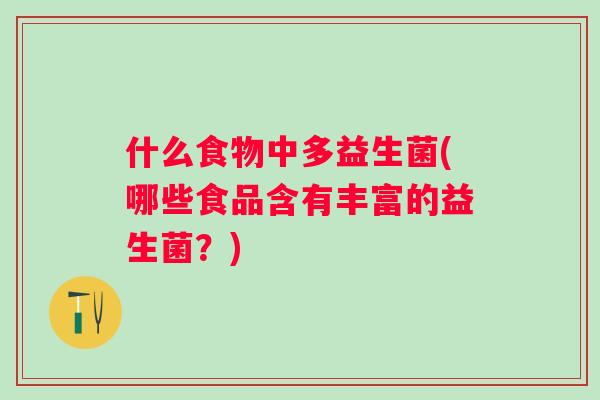 什么食物中多益生菌(哪些食品含有丰富的益生菌？)