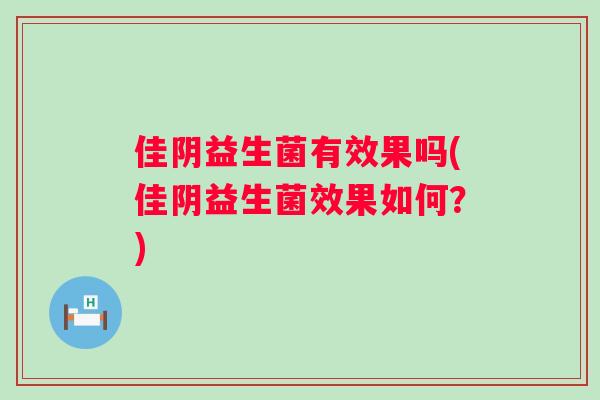 佳阴益生菌有效果吗(佳阴益生菌效果如何？)