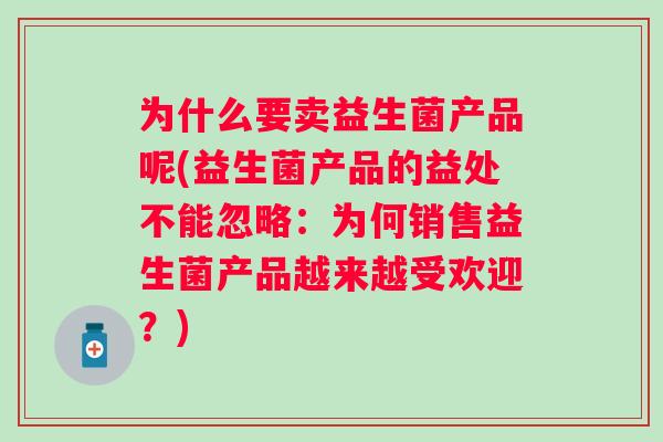 为什么要卖益生菌产品呢(益生菌产品的益处不能忽略:为何销售益生菌产品越来越受欢迎?) 为什么要卖益生菌产品呢(益生菌产品的益处不能忽略:为何销售益生菌产品越来越受欢迎?)