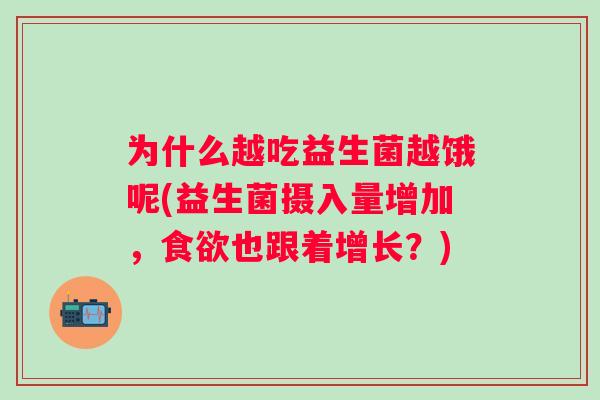 为什么越吃益生菌越饿呢(益生菌摄入量增加，食欲也跟着增长？)