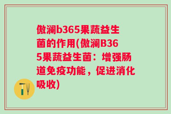傲澜b365果蔬益生菌的作用(傲澜B365果蔬益生菌：增强肠道免疫功能，促进消化吸收)