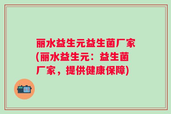 丽水益生元益生菌厂家(丽水益生元：益生菌厂家，提供健康保障)