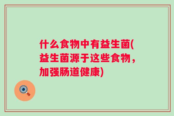 什么食物中有益生菌(益生菌源于这些食物，加强肠道健康)