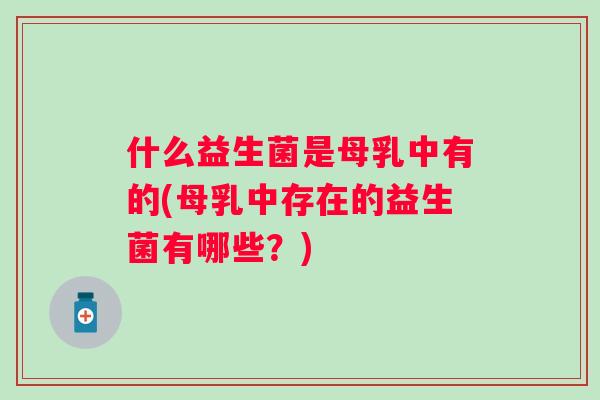 什么益生菌是母乳中有的(母乳中存在的益生菌有哪些？)