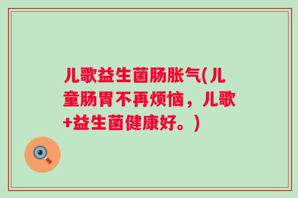 儿歌益生菌肠(儿童肠胃不再烦恼，儿歌+益生菌健康好。)