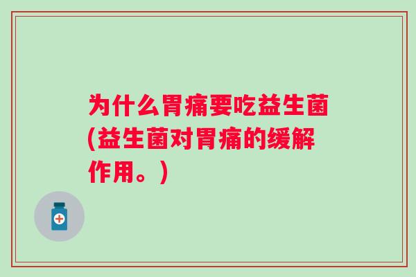 为什么胃痛要吃益生菌(益生菌对胃痛的缓解作用。)