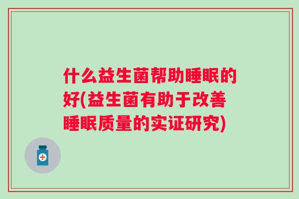 什么益生菌帮助睡眠的好(益生菌有助于改善睡眠质量的实证研究)