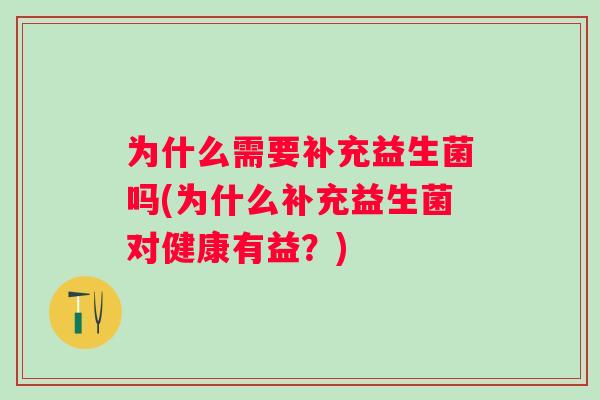 为什么需要补充益生菌吗(为什么补充益生菌对健康有益?) 为什么需要补充益生菌吗(为什么补充益生菌对健康有益?)
