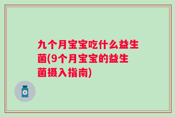 九个月宝宝吃什么益生菌(9个月宝宝的益生菌摄入指南)