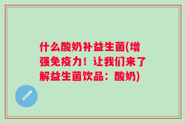 什么酸奶补益生菌(增强力!让我们来了解益生菌饮品:酸奶) 什么酸奶补益生菌(增强力!让我们来了解益生菌饮品:酸奶)