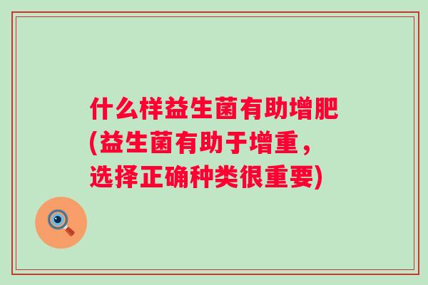 什么样益生菌有助增肥(益生菌有助于增重,选择正确种类很重要) 什么样益生菌有助增肥(益生菌有助于增重,选择正确种类很重要)
