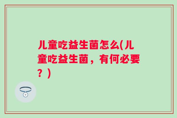 儿童吃益生菌怎么(儿童吃益生菌，有何必要？)