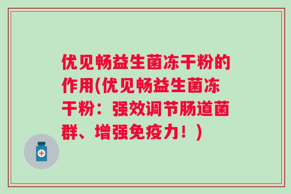 优见畅益生菌冻干粉的作用(优见畅益生菌冻干粉：强效调节肠道菌群、增强免疫力！)