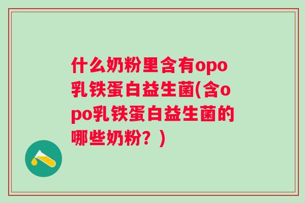 什么奶粉里含有opo乳铁蛋白益生菌(含opo乳铁蛋白益生菌的哪些奶粉？)