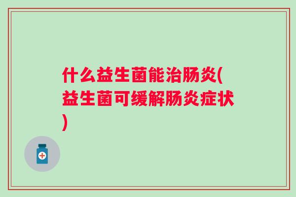 什么益生菌能治肠炎(益生菌可缓解肠炎症状)