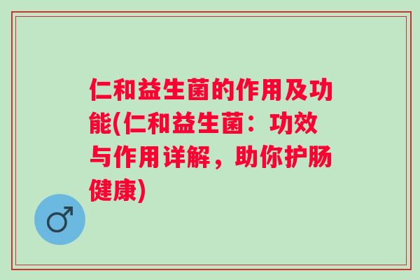 仁和益生菌的作用及功能(仁和益生菌：功效与作用详解，助你护肠健康)