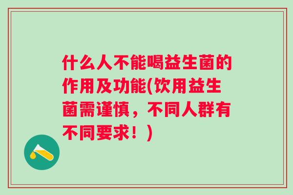 什么人不能喝益生菌的作用及功能(饮用益生菌需谨慎,不同人群有不同要求!) 什么人不能喝益生菌的作用及功能(饮用益生菌需谨慎,不同人群有不同要求!)