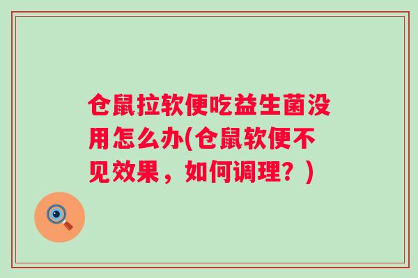 仓鼠拉软便吃益生菌没用怎么办(仓鼠软便不见效果，如何调理？)