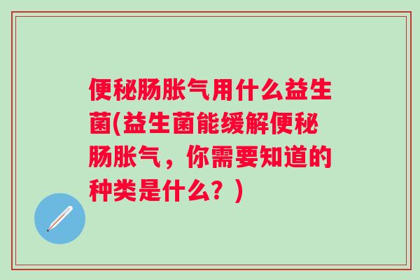 肠用什么益生菌(益生菌能缓解肠，你需要知道的种类是什么？)