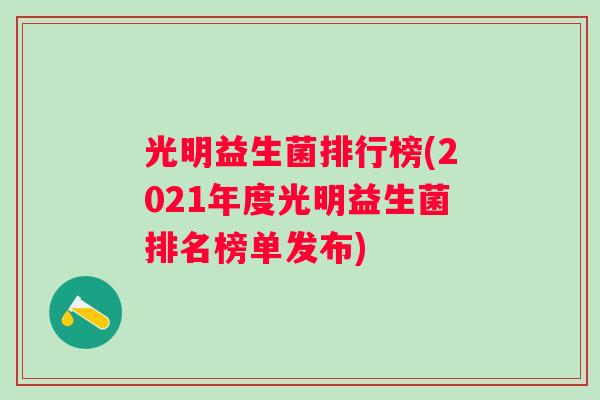 光明益生菌排行榜(2021年度光明益生菌排名榜单发布) 光明益生菌排行榜(2021年度光明益生菌排名榜单发布)
