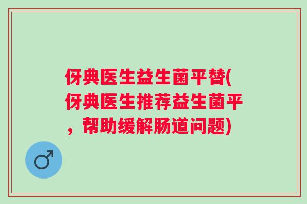 伢典医生益生菌平替(伢典医生推荐益生菌平,帮助缓解肠道问题) 伢典医生益生菌平替(伢典医生推荐益生菌平,帮助缓解肠道问题)