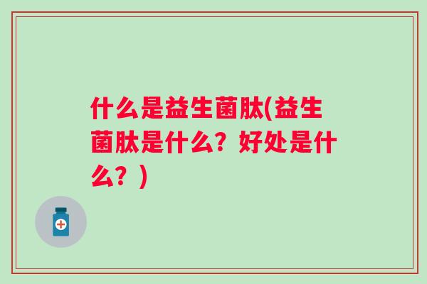 什么是益生菌肽(益生菌肽是什么？好处是什么？)