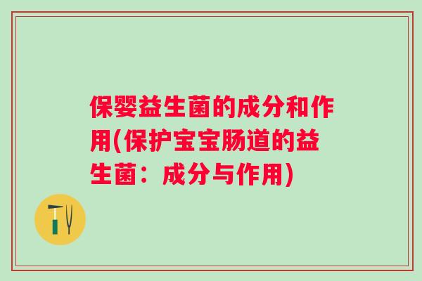 保婴益生菌的成分和作用(保护宝宝肠道的益生菌:成分与作用) 保婴益生菌的成分和作用(保护宝宝肠道的益生菌:成分与作用)