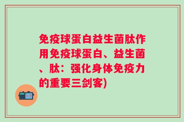 球蛋白益生菌肽作用球蛋白、益生菌、肽：强化身体力的重要三剑客)