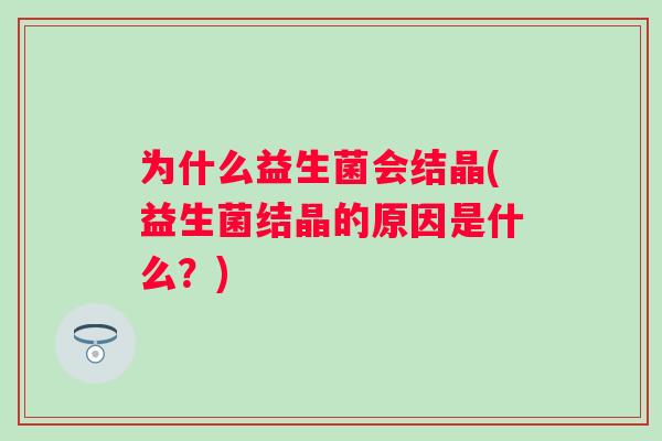 为什么益生菌会结晶(益生菌结晶的原因是什么?) 为什么益生菌会结晶(益生菌结晶的原因是什么?)
