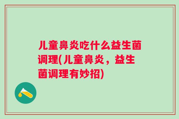 儿童吃什么益生菌调理(儿童,益生菌调理有妙招) 儿童吃什么益生菌调理(儿童,益生菌调理有妙招)