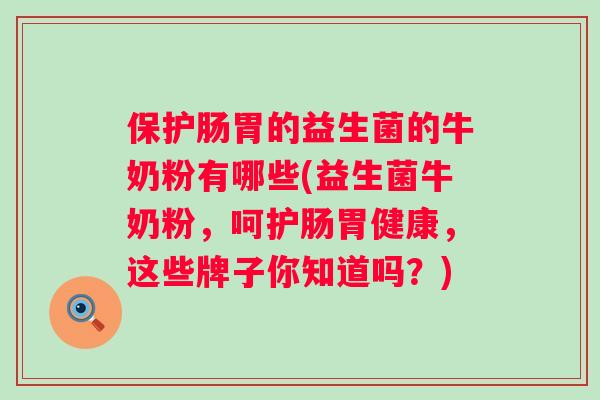 保护肠胃的益生菌的牛奶粉有哪些(益生菌牛奶粉，呵护肠胃健康，这些牌子你知道吗？)