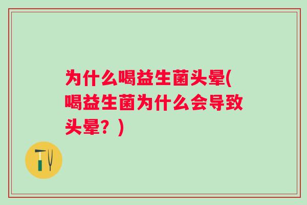 为什么喝益生菌头晕(喝益生菌为什么会导致头晕?) 为什么喝益生菌头晕(喝益生菌为什么会导致头晕?)