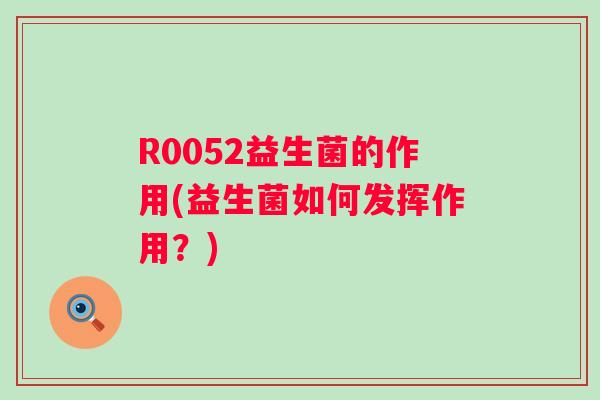 R0052益生菌的作用(益生菌如何发挥作用？)