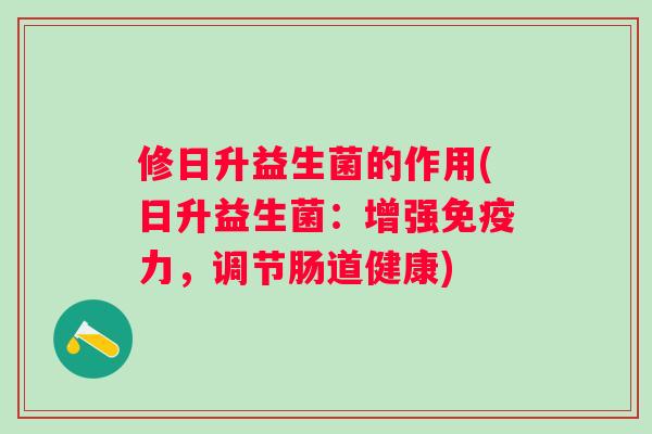 修日升益生菌的作用(日升益生菌：增强力，调节肠道健康)