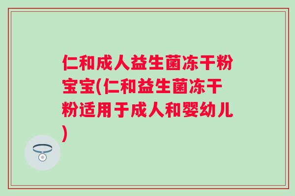 仁和成人益生菌冻干粉宝宝(仁和益生菌冻干粉适用于成人和婴幼儿)