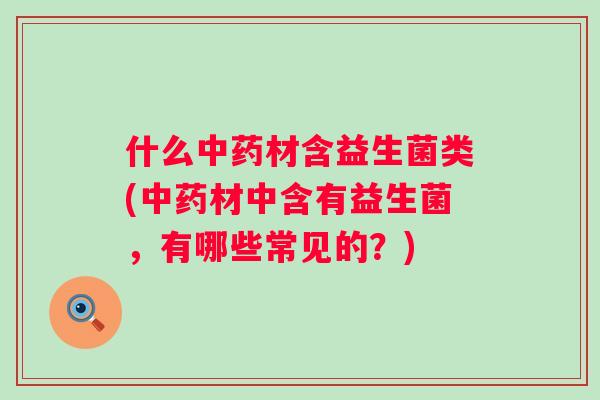 什么材含益生菌类(材中含有益生菌,有哪些常见的?) 什么材含益生菌类(材中含有益生菌,有哪些常见的?)