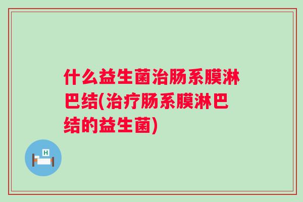 什么益生菌肠系膜淋巴结(肠系膜淋巴结的益生菌) 什么益生菌肠系膜淋巴结(肠系膜淋巴结的益生菌)